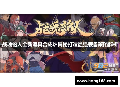 战魂铭人全新道具合成炉揭秘打造最强装备策略解析